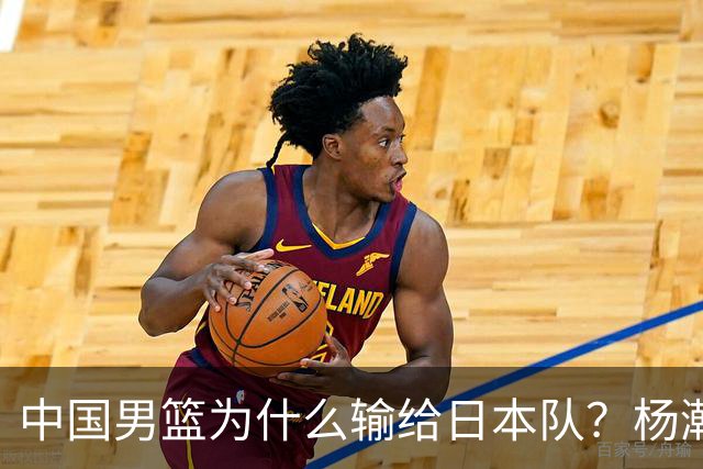 中国男篮为什么输给日本队？杨瀚森忍不住说心里话，直接戳中要害