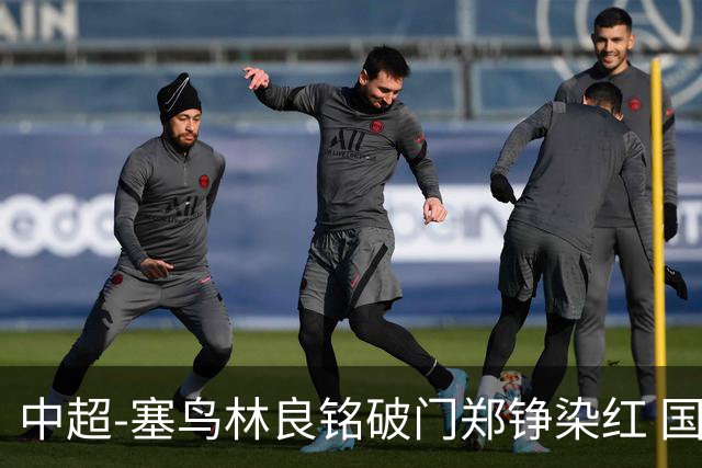 中超-塞鸟林良铭破门郑铮染红 国安2-0泰山取三连胜