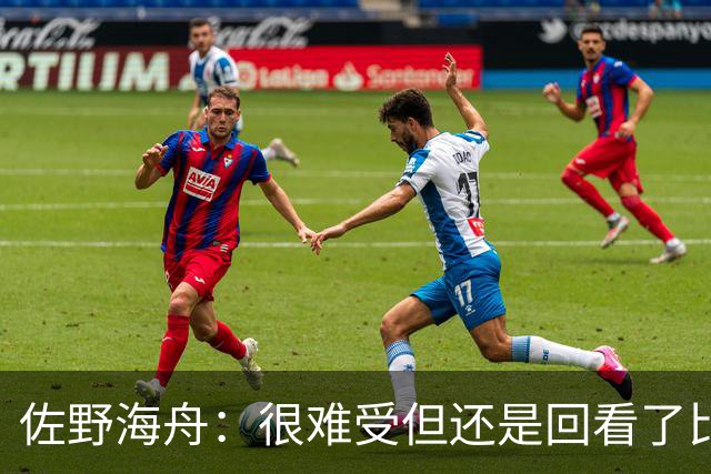 佐野海舟：很难受但还是回看了比赛；巴西球员能一瞬间扭转局势