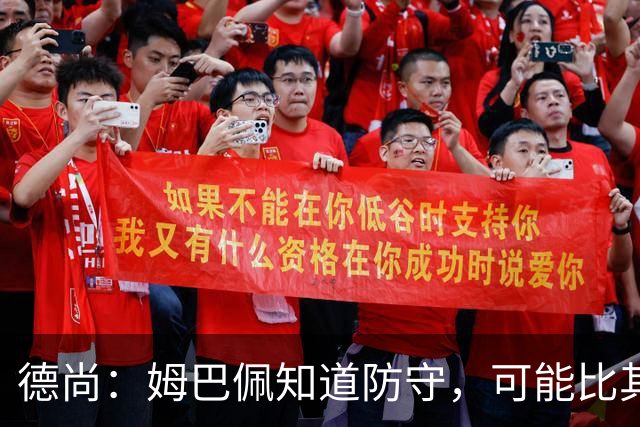 德尚：姆巴佩知道防守，可能比其他人少一些，但他进球也比别人多