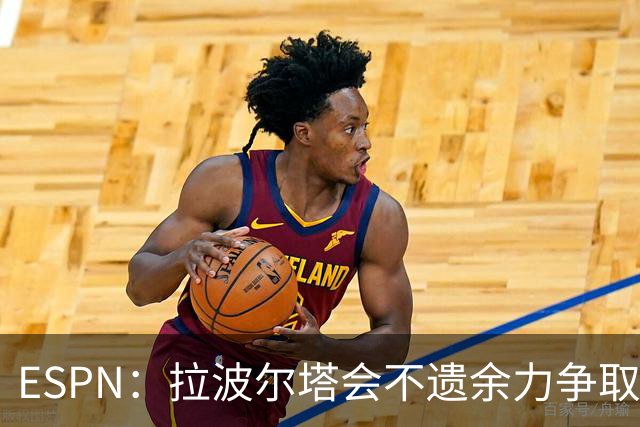 ESPN：拉波尔塔会不遗余力争取签小蜘蛛，直到确信完全不可能为止